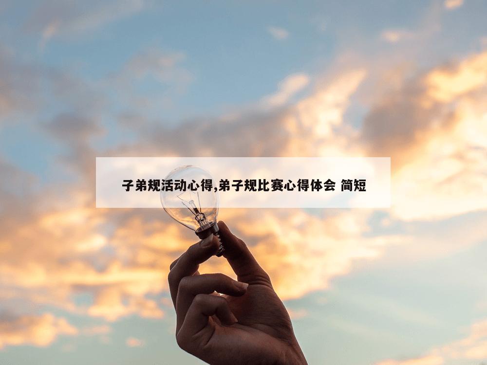 子弟规活动心得,弟子规比赛心得体会 简短