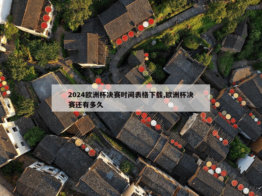 2024欧洲杯决赛时间表格下载,欧洲杯决赛还有多久