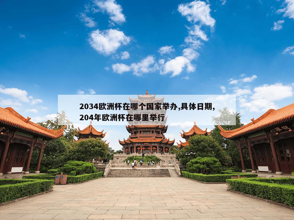 2034欧洲杯在哪个国家举办,具体日期,204年欧洲杯在哪里举行