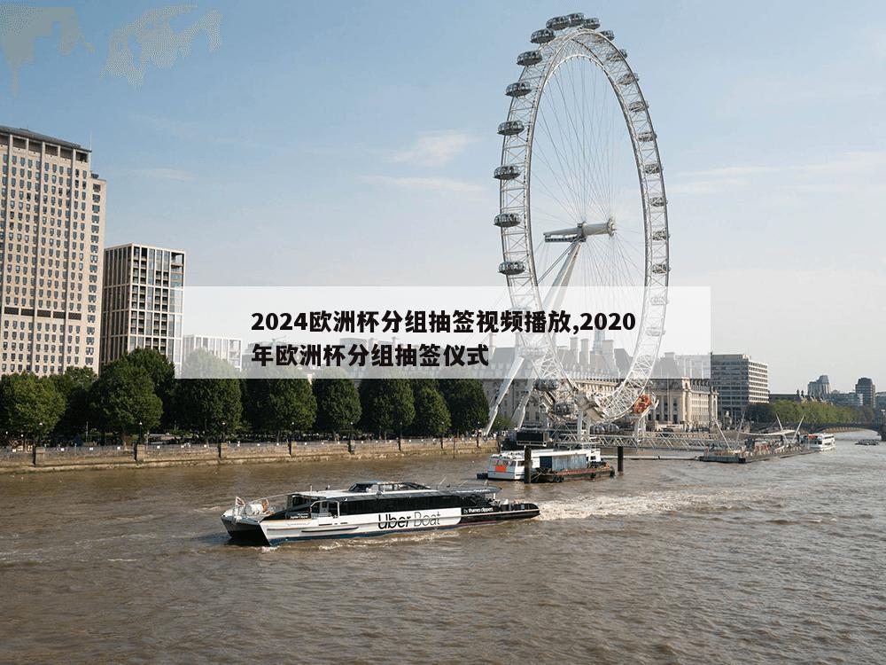 2024欧洲杯分组抽签视频播放,2020年欧洲杯分组抽签仪式