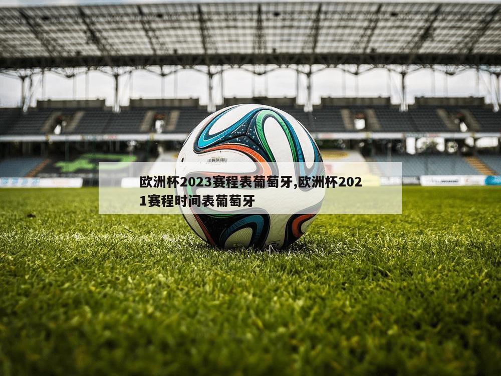 欧洲杯2023赛程表葡萄牙,欧洲杯2021赛程时间表葡萄牙