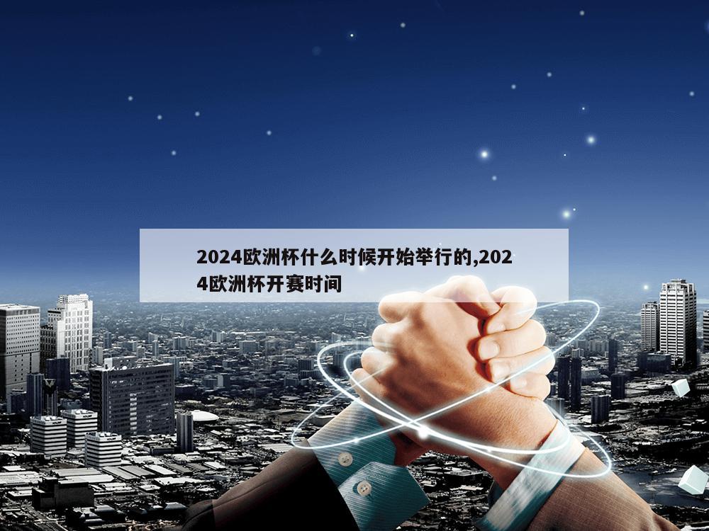 2024欧洲杯什么时候开始举行的,2024欧洲杯开赛时间