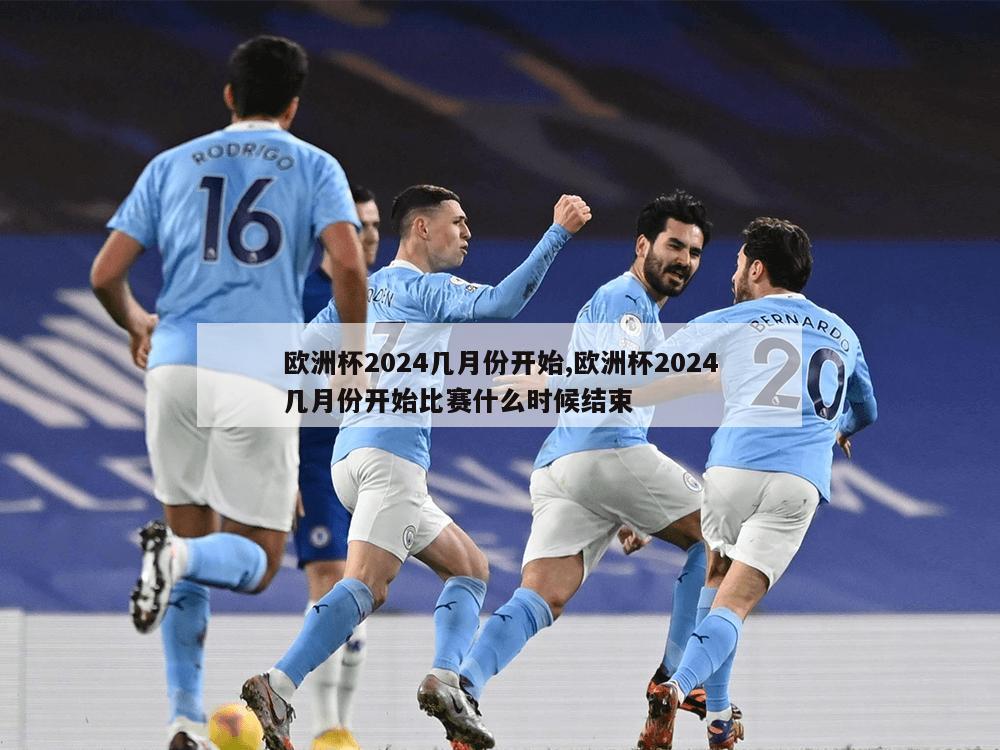 欧洲杯2024几月份开始,欧洲杯2024几月份开始比赛什么时候结束