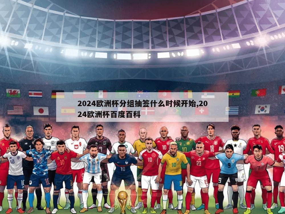 2024欧洲杯分组抽签什么时候开始,2024欧洲杯百度百科