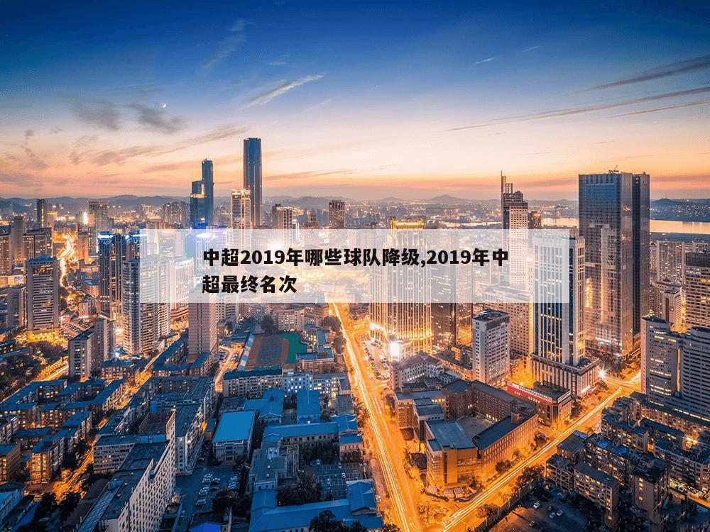 中超2019年哪些球队降级,2019年中超最终名次