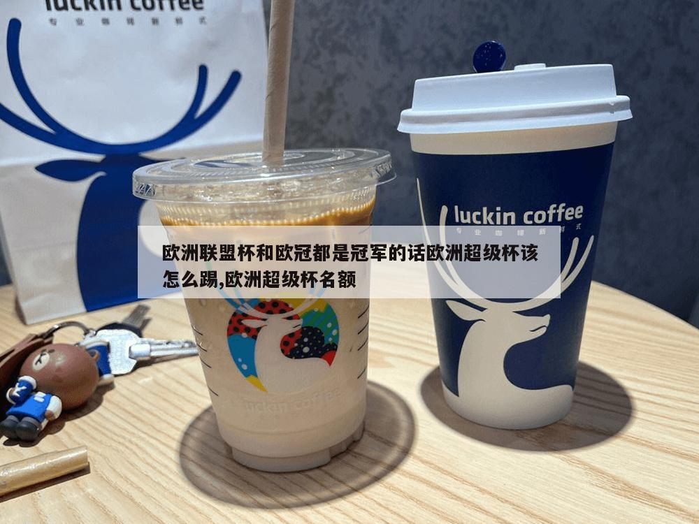 欧洲联盟杯和欧冠都是冠军的话欧洲超级杯该怎么踢,欧洲超级杯名额